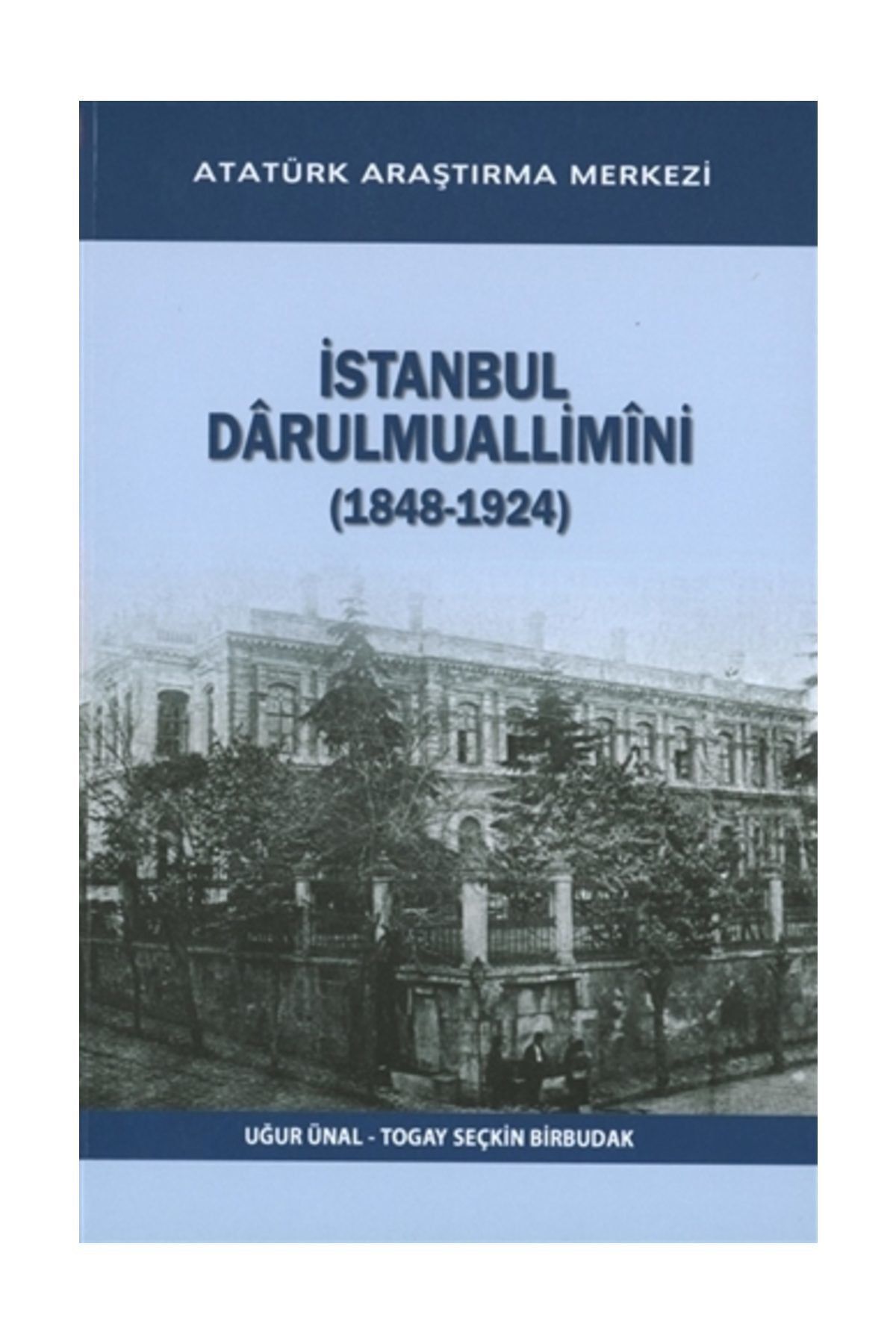 Atatürk Araştırma Merkezi İstanbul Darulmuallimini (1848-1924) - Togay Seçkin Birbudak,Uğur Ünal