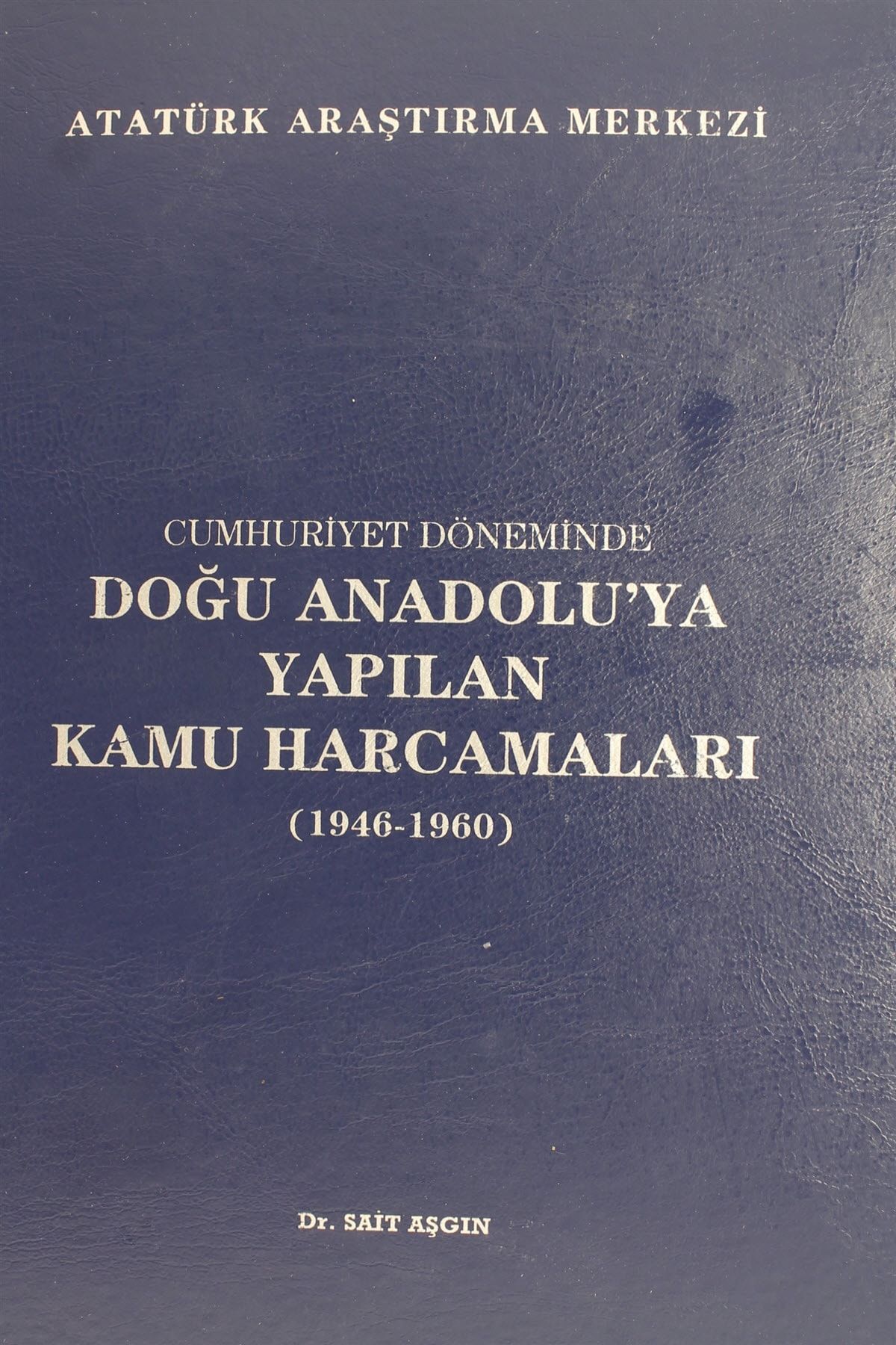 Atatürk Araştırma Merkezi Cumhuriyet Döneminde Doğu Anadolu'ya Yapılan Kamu Harcamaları (1946 - 1960) - Sait Aşgın