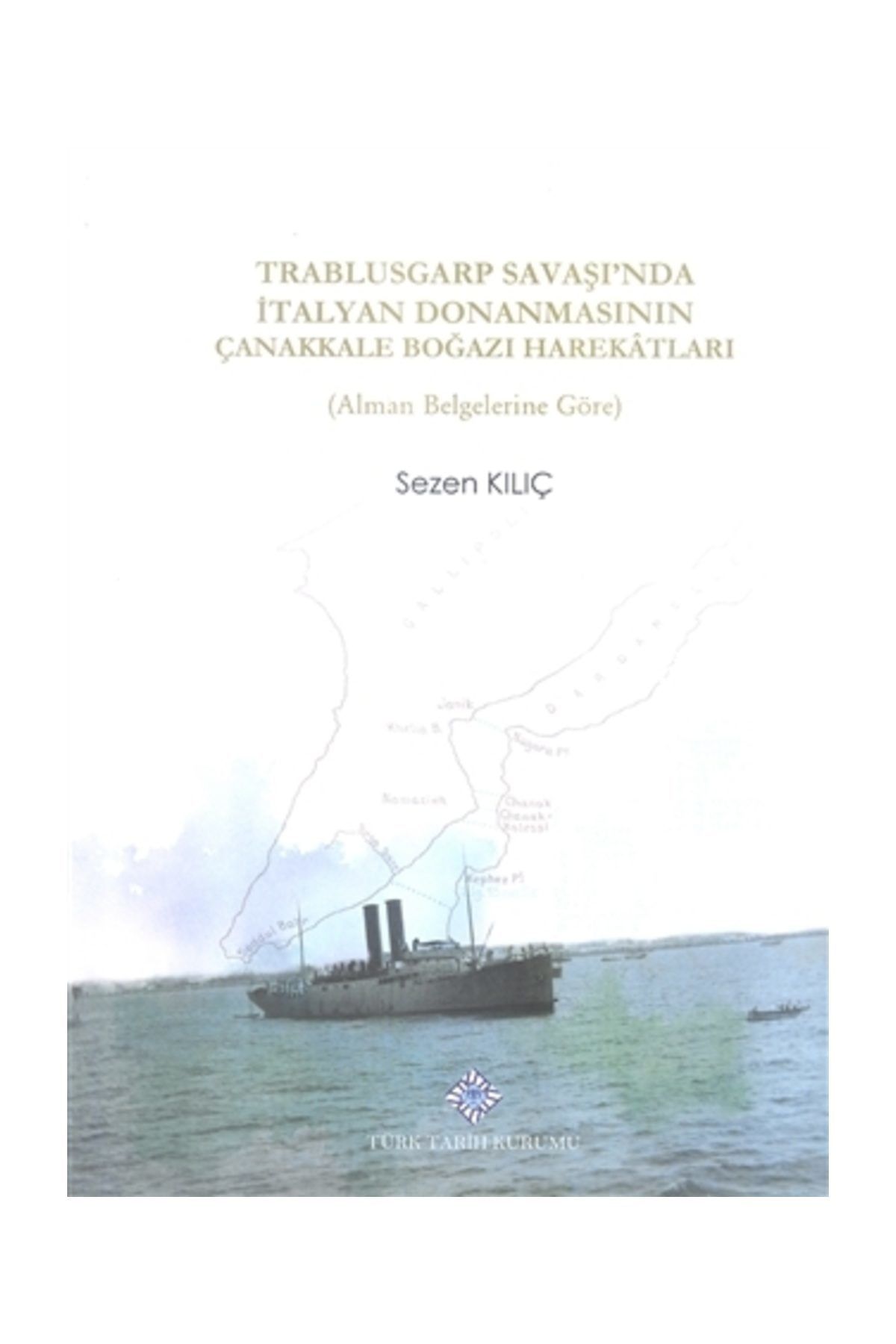 Türk Tarih Kurumu Yayınları Trablusgarp Savaşı'nda İtalyan Donanmasının Çanakkale Boğazı Harekatları - Sezen Kılıç