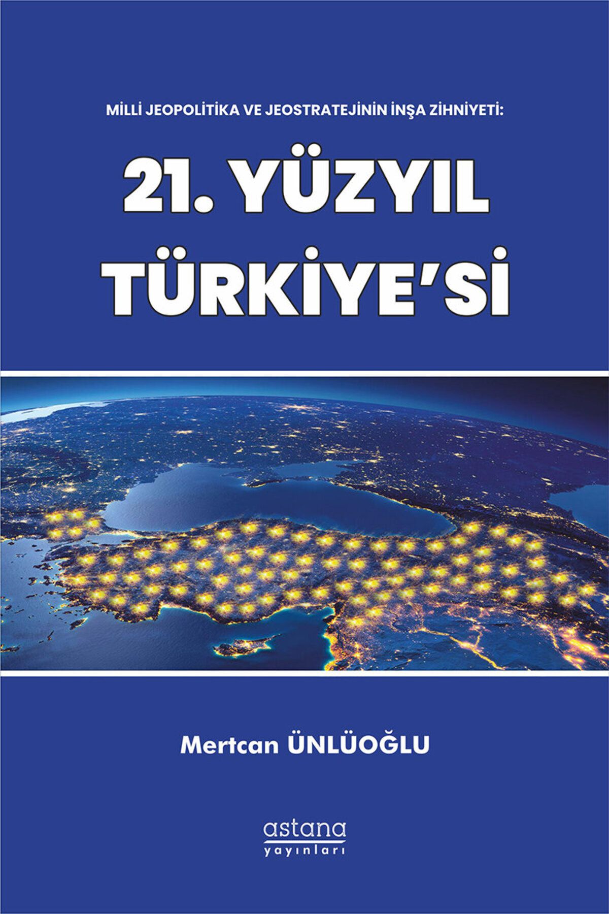 Astana Yayınları Milli Jeopolitika ve Jeostratejinin İnşa Zihniyeti: 21. Yüzyıl Türkiye'si / 9786258045680