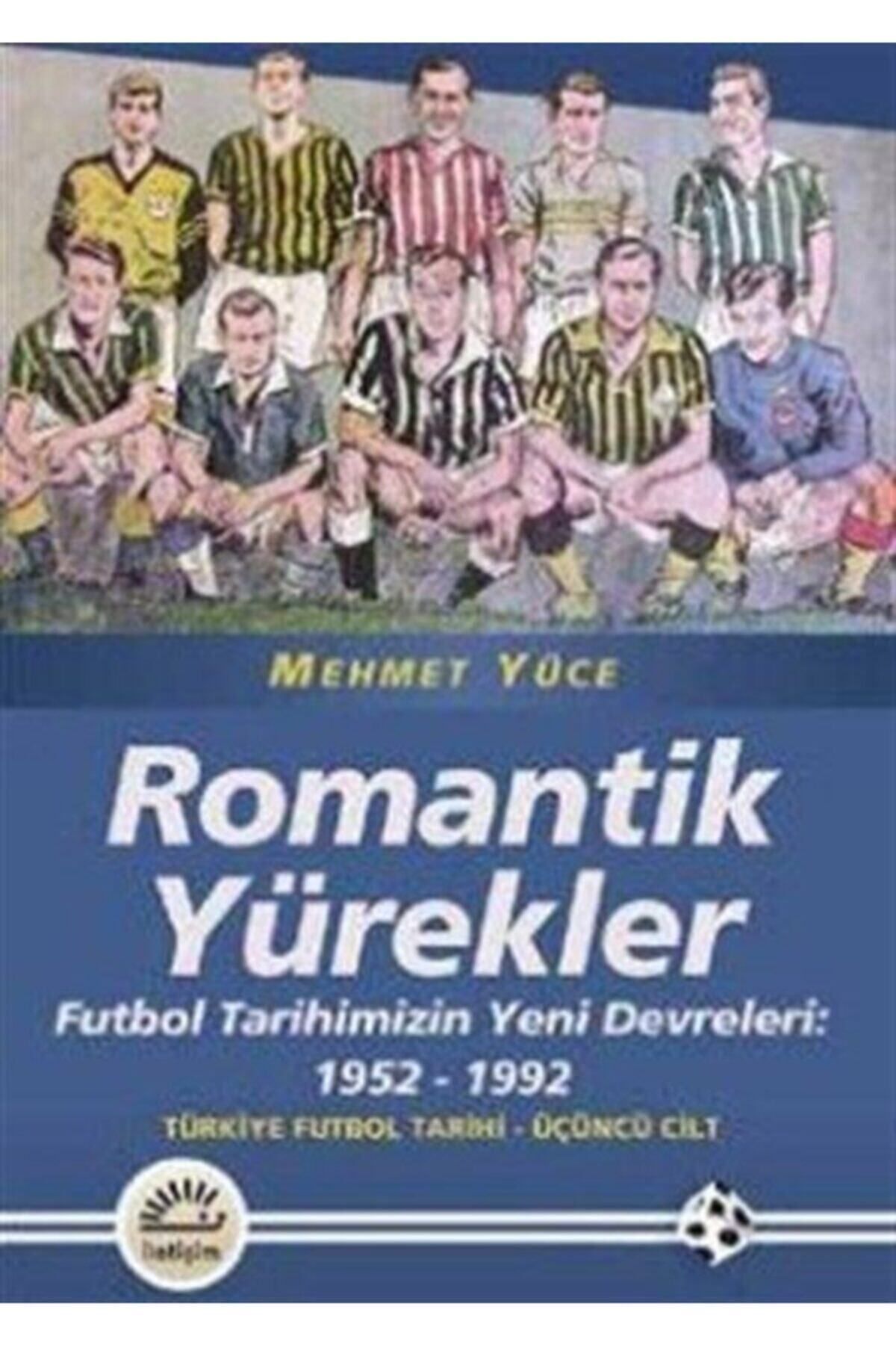 İletişim Yayınları Romantik Yürekler Futbol Tarihimizin Yeni Devreleri:1952-1992 Türkiye Futbol Tarihi -Mehmet Yüce