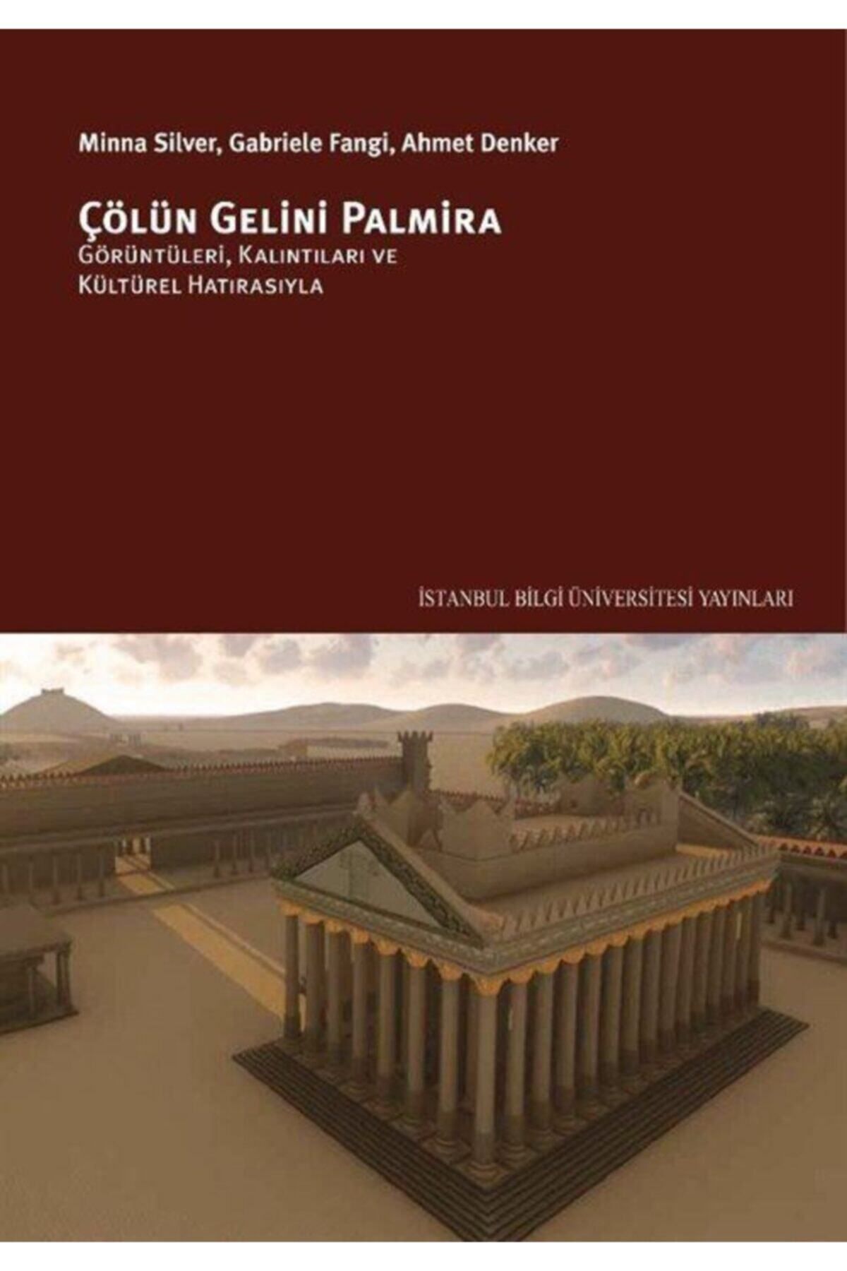 İstanbul Bilgi Üniversitesi Yayınları Çölün Gelini Palmira: Görüntüleri, Kalıntıları Ve Kültürel Hatırasıyla