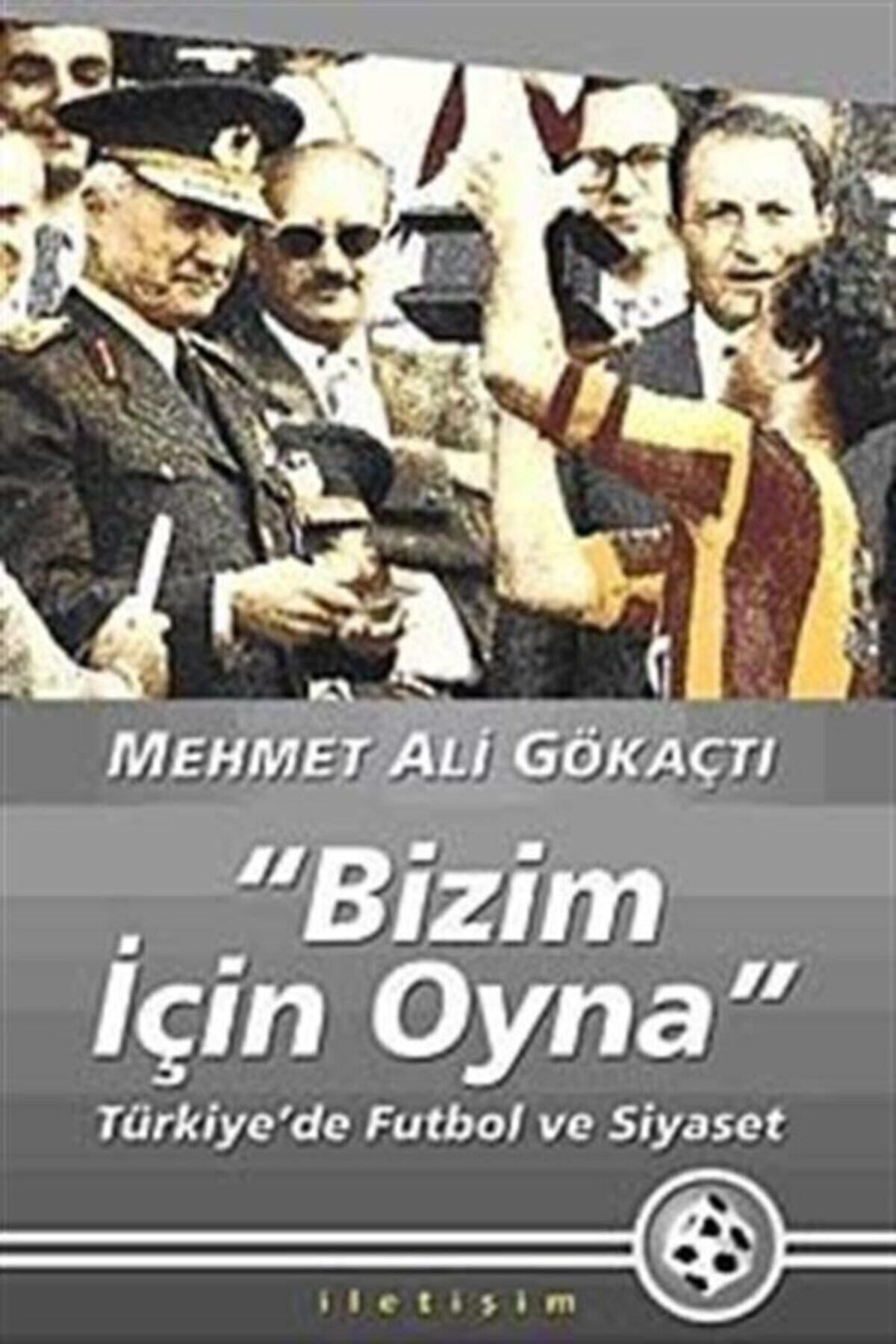 İletişim Yayınları Bizim Için Oyna - Türkiye'de Futbol Ve Siyaset - Mehmet Ali Gökaçtı