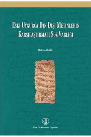 Türk Tarih Kurumu Yayınları Eski Uygurca Din Dışı Metinlerin Karşılaştırmalı Söz Varlığı--Özlem AYAZLI--TDK--