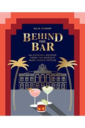 Macmillan Distribution Behind The Bar 50 Cocktail Recipes From The Worlds Most Iconic Hotels