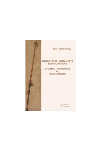 Editura Etnologica South-Danubian Romanian Minorities. Ethnological Study of the Aromanians, Emil Tircomnicu