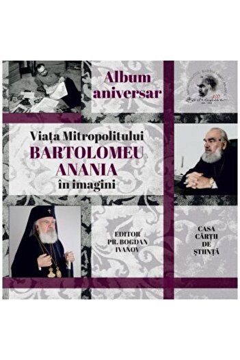 Editura Casa Cartii de Stiinta Anniversary album. The life of Metropolitan Bartholomew Ananias in pictures, Bogdan Ivanov