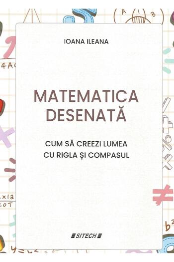 Editura Sitech Matematica desenata. Cum sa creezi lumea cu rigla