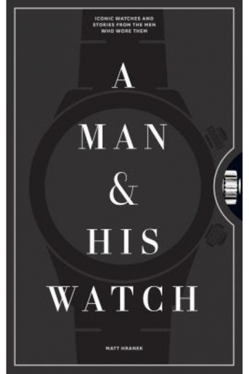 W W Norton & Co Inc A Man and His Watch: 76 of the World's Most Iconic Watches and Stories from the Men Who Wore Them
