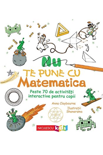 Niculescu Nu te juca cu matematica. Peste 70 de activități interactive pentru copii, Anna Claybourne