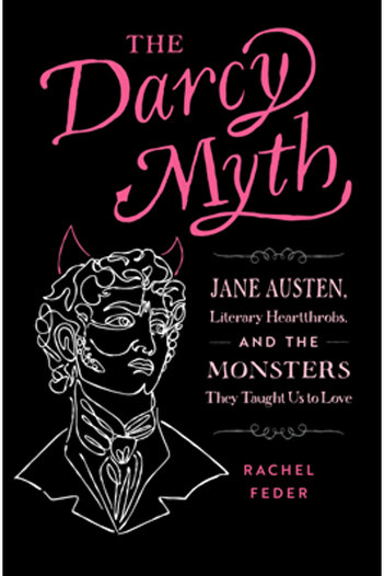 Quirk Books The Darcy Myth: Jane Austen, Literary Heartthrobs, and the Monsters They Taught Us to Love