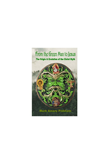 Bookbaby From the Green Man to Jesus: The Origin and Evolution of the Christ Myth