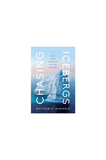 Pegasus Books Chasing Icebergs: How Frozen Freshwater Can Save the Planet