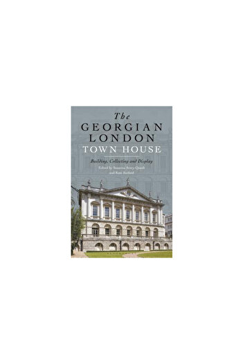 Bloomsbury Visual Arts The Georgian London Town House: Building, Collecting and Display