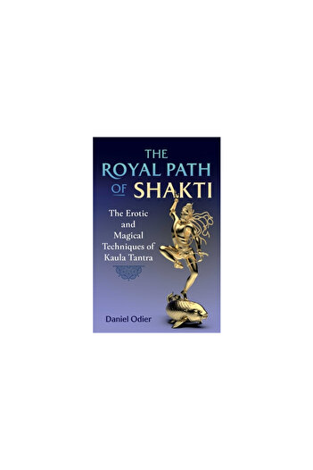 Inner Traditions The Royal Path of Shakti: The Erotic and Magical Techniques of Kaula Tantra