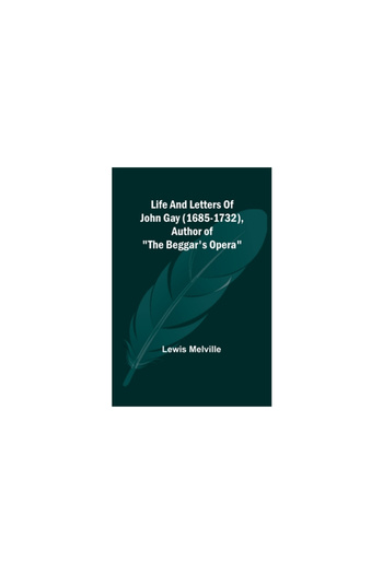 Alpha Ed Life And Letters Of John Gay (1685-1732), Author of The Beggar's Opera