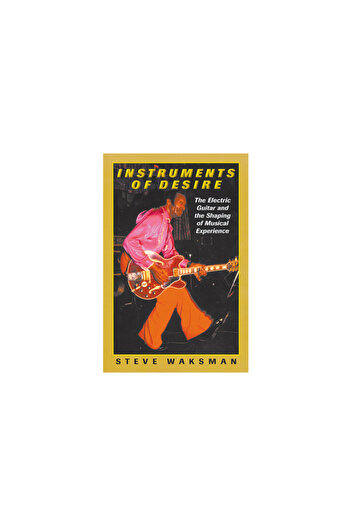 Harvard Univ Pr Instruments of Desire: The Electric Guitar and the Shaping of Musical Experience