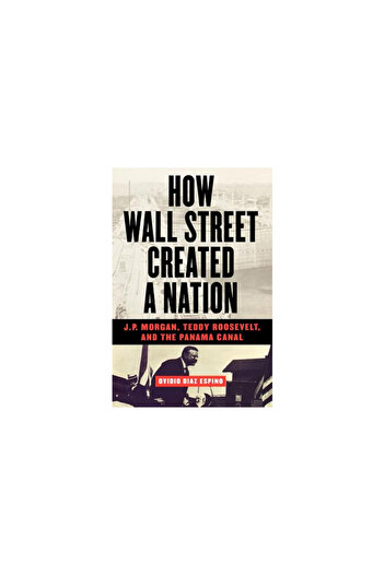 Four Walls Eight Windows How Wall Street Created a Nation: J.P. Morgan, Teddy Roosevelt, and the Panama Canal