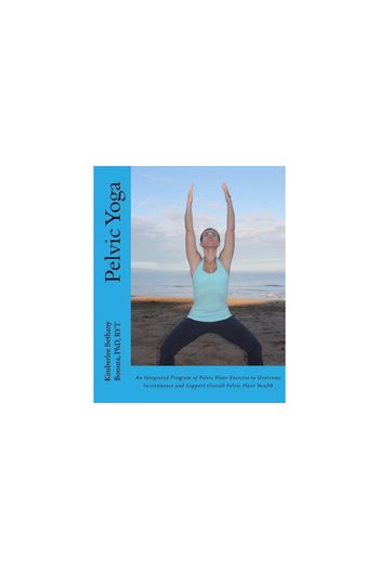 Pearson Educ Pelvic Yoga: An Integrated Program of Pelvic Floor Exercise to Overcome Incontinence and Support Ove