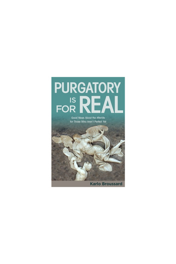Catholic Answers Purgatory Is for Real: Good News about the Afterlife for Those Who Aren't Perfect Yet