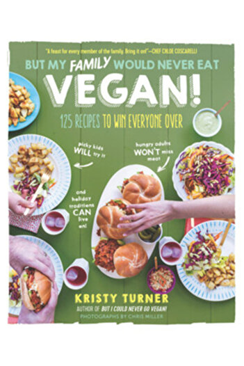 Experiment But My Family Would Never Eat Vegan!: 125 Recipes to Win Everyone Over