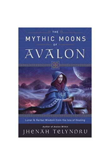 Llewellyn Pub The Mythic Moons of Avalon: Lunar & Herbal Wisdom from the Isle of Healing
