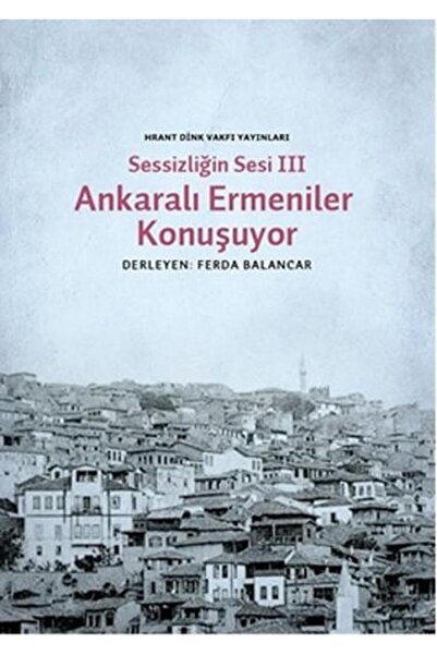 Hrant Dink Vakfı Yayınları Sessizliğin Sesi 3 Ankaralı Ermeniler Konuşuyor