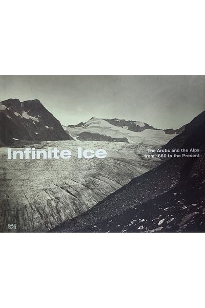 Hatje Cantz INFINITE ICE - TEHE ARCTICAND THE ALPS FROM 1860 TO THE PRESENT