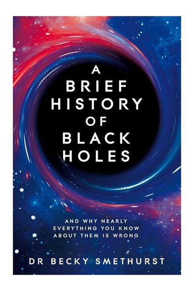 Pan Macmillan A Brief History Of Black Holes And Why Almost Everything You Know About It Is Wrong