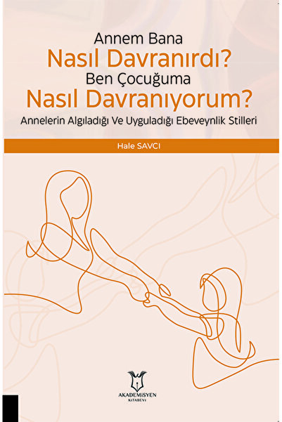 Akademisyen Kitabevi Çocuğuma Nasıl Davranıyorum? Annelerin Algıladığı ve Uyguladığı Ebeveynlik Stilleri