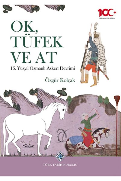 Türk Tarih Kurumu Yayınları Ok, Tüfek ve At - 16. Yüzyıl Osmanlı Askerî Devrimi / Özgür KOLÇAK