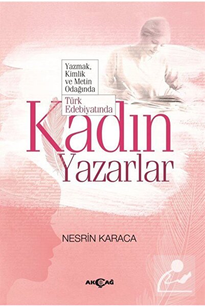 Akçağ Yayınları Yazmak, Kimlik Ve Metin Odağında Türk Edebiyatında Kadın Yaza...