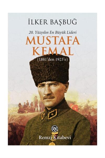 Remzi Kitabevi 20. Yüzyılın En Büyük Lideri Mustafa Kemal 1881'den 1923'e