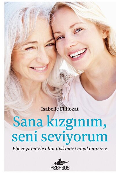 Pegasus Yayınları Sana Kızgınım Seni Seviyorum: Ebeveynimizle Olan İlişkimizi Nasıl Onarırız? - Isabelle Filliozat