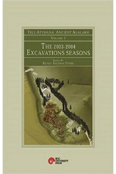 Koç Üniversitesi Yayınları Tell Atchana, Ancient Alalakh Volume 1 - The 2003-2004 Excavations Seasons