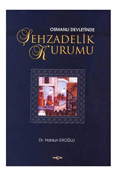 Akçağ Yayınları Osmanlı Devletinde Şehzadelik Kurumu Haldun Eroğlu