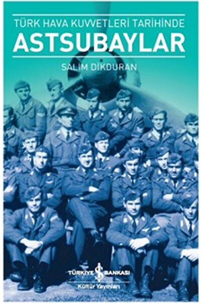 TÜRKİYE İŞ BANKASI KÜLTÜR YAYINLARI Türk Hava Kuvvetleri Tarihinde Astsubaylar