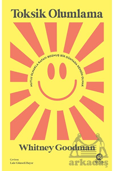 nova kitap Toksik Olumlama: Mutlu Olmakla Kafayı Bozmuş Bir Dünyada Kendin Olmak