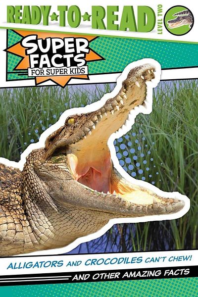 Simon and Schuster Super Facts for Super Kids: Alligators and Crocodiles Can't Chew!