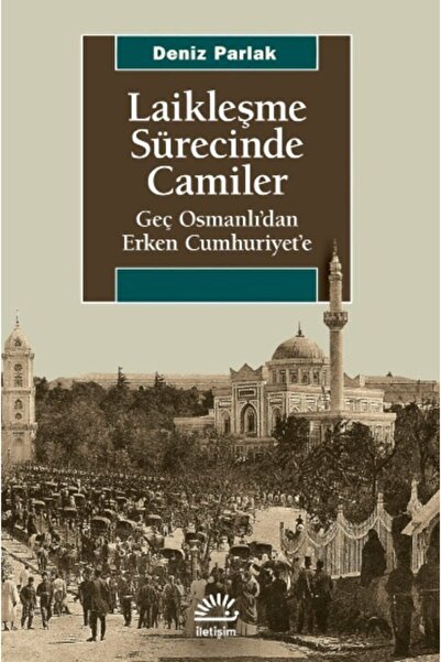 İletişim Yayınları Laikleşme Sürecinde Camiler - Geç Osmanlı'dan Erken Cumhur...