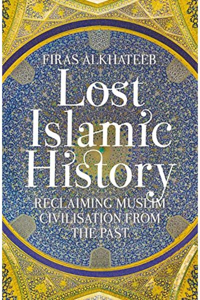Macmillan Distribution Lost Islamic History Reclaiming Muslim Civilisation From The Past