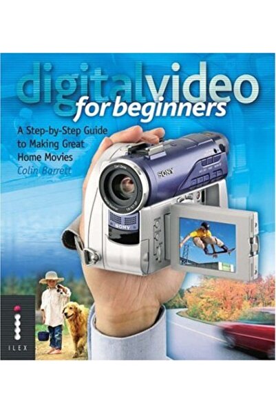 Hachette Digital Video For Beginners A Stepbystep Guide To Making Great Home Movies