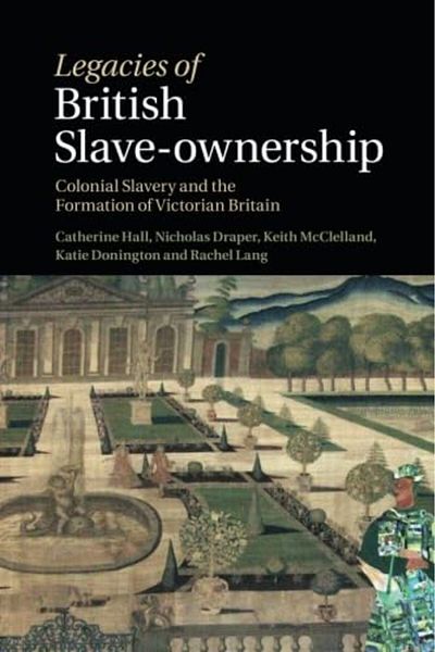 Cambridge Legacies Of British Slaveownership Colonial Slavery And The Formation Of Victorian Britain