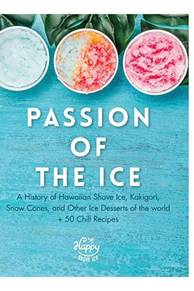 Ingram Passion Of The Ice A History Of Hawaiian Shave Ice Kakigori Snow Cones And Other Ice Desserts Of