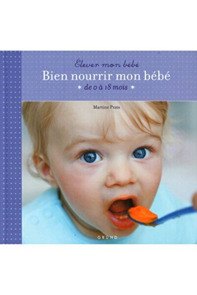 GRUND Elever Mon Bebe Bien Nourir Mon Bebe De 0 A 18 Mois