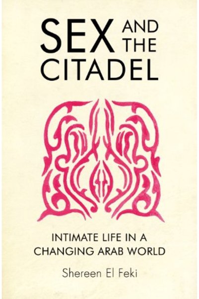 Penguin Random House Sex And The Citadel Intimate Life In A Changing Arab World