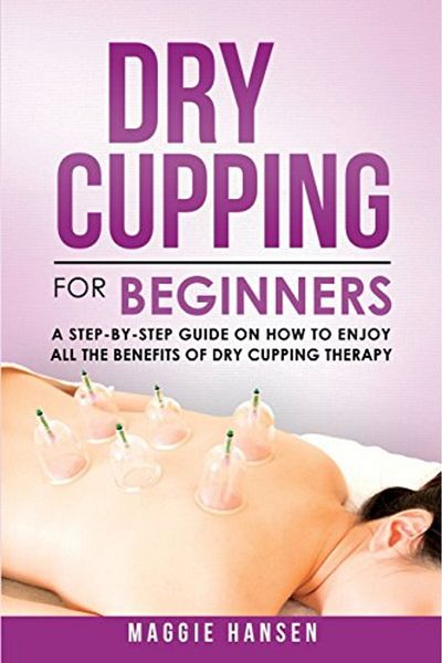 Ingram Dry Cupping For Beginners A Stepbystep Guide On How To Enjoy All The Benefits Of Dry Cupping Ther