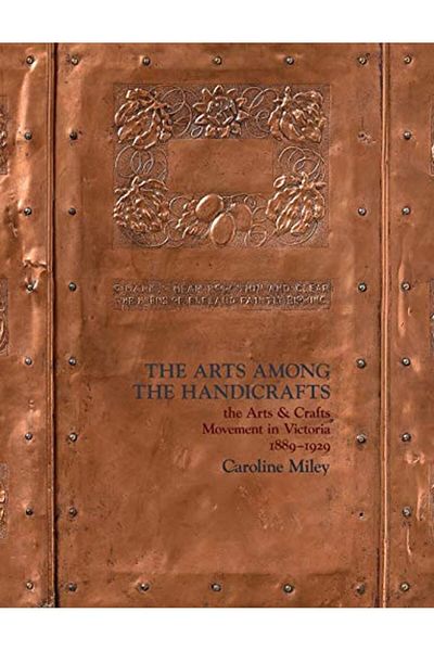 Ingram The Arts Among The Handicrafts The Arts And Crafts Movement In Victoria 18891929