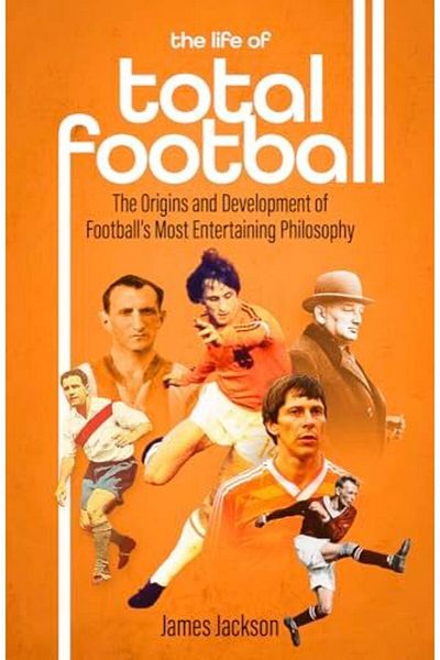 Macmillan Distribution The Life Of Total Football The Origins And Development Of Footballs Most Entertaining Philosophy