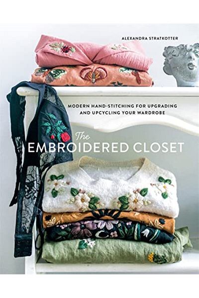 Macmillan Distribution The Embroidered Closet Modern Handstitching For Upgrading And Upcycling Your Wardrobe